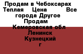 Продам в Чебоксарах!!!Теплая! › Цена ­ 250 - Все города Другое » Продам   . Кемеровская обл.,Ленинск-Кузнецкий г.